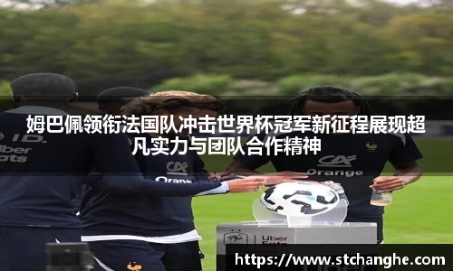 姆巴佩领衔法国队冲击世界杯冠军新征程展现超凡实力与团队合作精神