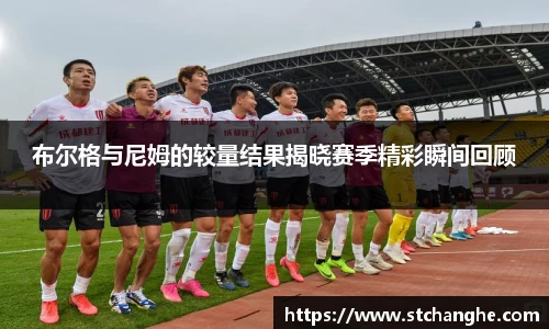 布尔格与尼姆的较量结果揭晓赛季精彩瞬间回顾