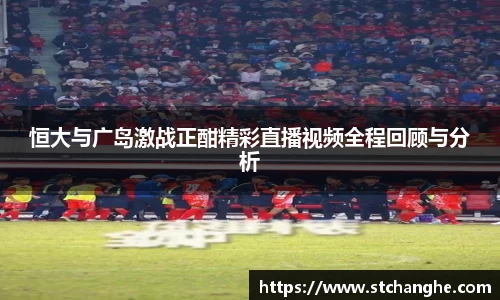 恒大与广岛激战正酣精彩直播视频全程回顾与分析