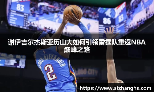 谢伊吉尔杰斯亚历山大如何引领雷霆队重返NBA巅峰之路